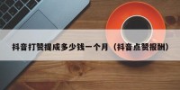 抖音打赞提成多少钱一个月（抖音点赞报酬）