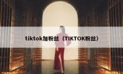 tiktok加粉丝（TIKTOK粉丝）