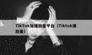 TikTok加播放量平台（Tiktok播放量）