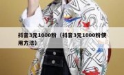 抖音3元1000粉（抖音3元1000粉使用方法）