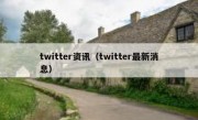 twitter资讯（twitter最新消息）