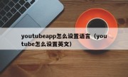 youtubeapp怎么设置语言（youtube怎么设置英文）