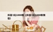 抖音3元1000粉（抖音3元1000粉微信）