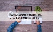 facebook安卓下载2021（facebook安卓下载2021版本）