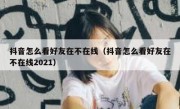 抖音怎么看好友在不在线（抖音怎么看好友在不在线2021）