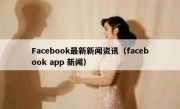 Facebook最新新闻资讯（facebook app 新闻）