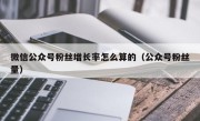 微信公众号粉丝增长率怎么算的（公众号粉丝量）