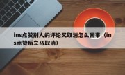 ins点赞别人的评论又取消怎么回事（ins点赞后立马取消）