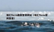 福汇fxcm最新登录网址（福汇fxcm官网登录）