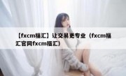 【fxcm福汇】让交易更专业（fxcm福汇官网fxcm福汇）