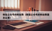 微信公众号的粉丝数（微信公众号的粉丝数量怎么看）