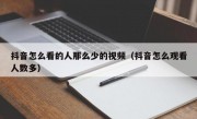 抖音怎么看的人那么少的视频（抖音怎么观看人数多）