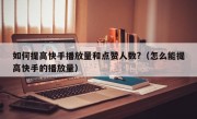 如何提高快手播放量和点赞人数?（怎么能提高快手的播放量）