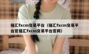 福汇fxcm交易平台（福汇fxcm交易平台官福汇fxcm交易平台官网）