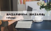 国内怎么开通tiktok（国内怎么开通grabpay）