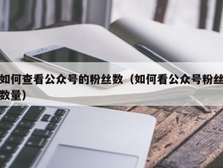 如何查看公众号的粉丝数（如何看公众号粉丝数量）