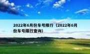 2022年6月份车号限行（2022年6月份车号限行查询）