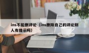 ins不能删评论（ins删除自己的评论别人有提示吗）