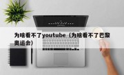 为啥看不了youtube（为啥看不了巴黎奥运会）