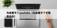 为啥看不了youtube（为啥看不了巴黎奥运会）