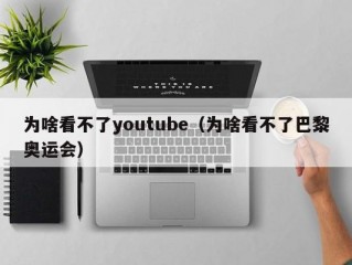 为啥看不了youtube（为啥看不了巴黎奥运会）