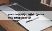 youtube视频可以赚钱吗（youtube发视频能赚多少钱）