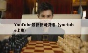 YouTube最新新闻资讯（youtube上线）