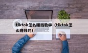 tiktok怎么赚钱教学（tiktok怎么赚钱的）