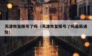 天津恢复限号了吗（天津恢复限号了吗最新通知）