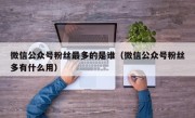 微信公众号粉丝最多的是谁（微信公众号粉丝多有什么用）