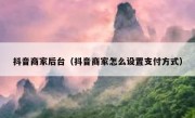 抖音商家后台（抖音商家怎么设置支付方式）