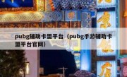 pubg辅助卡盟平台（pubg手游辅助卡盟平台官网）