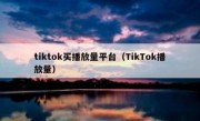 tiktok买播放量平台（TikTok播放量）