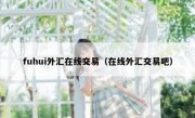 fuhui外汇在线交易（在线外汇交易吧）