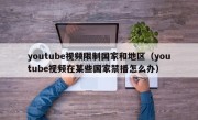 youtube视频限制国家和地区（youtube视频在某些国家禁播怎么办）