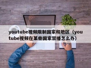 youtube视频限制国家和地区（youtube视频在某些国家禁播怎么办）