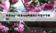 抖音app（抖音app所属的公司是字节跳动）