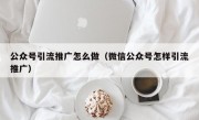 公众号引流推广怎么做（微信公众号怎样引流推广）