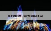 福汇官网557（福汇官网联系电话）