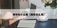 推特有什么用（推特怎么用）