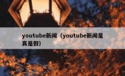 youtube新闻（youtube新闻是真是假）