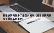 抖音点赞突然多了是怎么回事（抖音点赞突然多了是怎么回事啊）