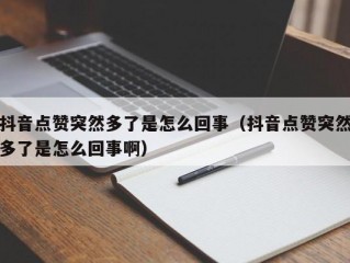 抖音点赞突然多了是怎么回事（抖音点赞突然多了是怎么回事啊）