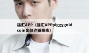 福汇APP（福汇APPpiggygoldcoin金融诈骗病毒）