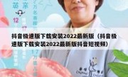 抖音极速版下载安装2022最新版（抖音极速版下载安装2022最新版抖音短视频）