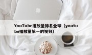 YouTube播放量排名全球（youtube播放量第一的视频）