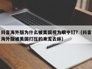 抖音海外版为什么被美国视为眼中钉?（抖音海外版被美国打压的来龙去脉）