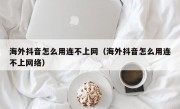 海外抖音怎么用连不上网（海外抖音怎么用连不上网络）