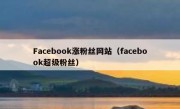 Facebook涨粉丝网站（facebook超级粉丝）