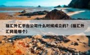 福汇外汇平台公司什么时候成立的?（福汇外汇网是哪个）